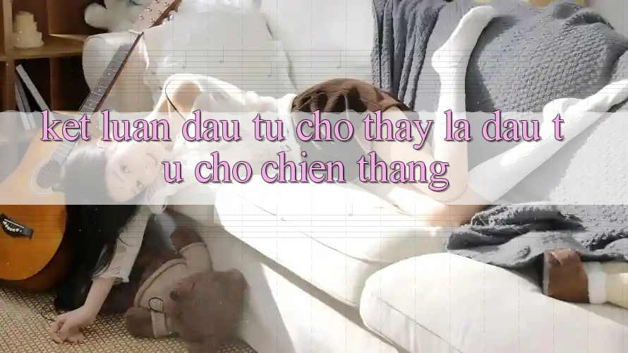 Kết Luận: Đầu Tư Cho Thấy Là Đầu Tư Cho Chiến Thắng Kết Luận: Đầu Tư Cho Thấy Là Đầu Tư Cho Chiến Thắng