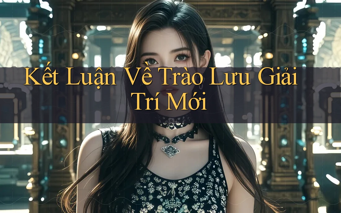 Kết Luận Về Trào Lưu Giải Trí Mới