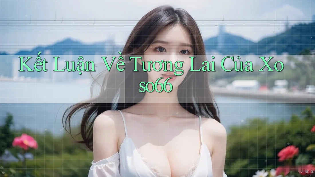 Kết Luận Về Tương Lai Của Xoso66 Kết Luận Về Tương Lai Của Xoso66