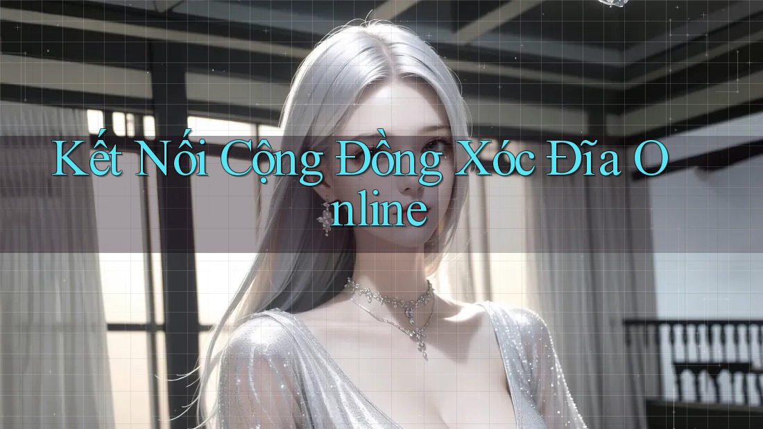 Kết Nối Cộng Đồng Xóc Đĩa Online Kết Nối Cộng Đồng Xóc Đĩa Online