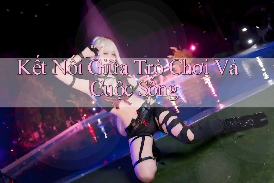 Kết Nối Giữa Trò Chơi Và Cuộc Sống