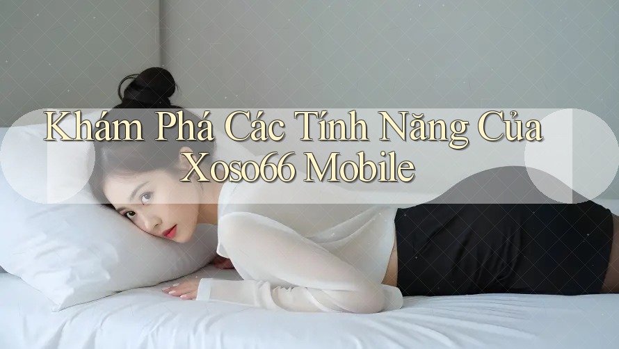 Khám Phá Các Tính Năng Của Xoso66 Mobile Khám Phá Các Tính Năng Của Xoso66 Mobile