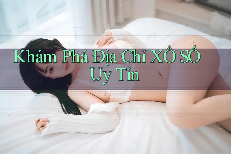 Khám Phá Địa Chỉ XỔ SỐ Uy Tín Khám Phá Địa Chỉ XỔ SỐ Uy Tín