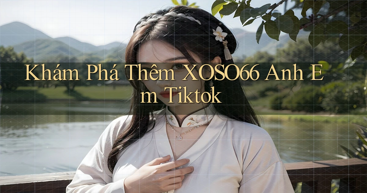 khám phá thêm xoso66 anh em tiktok