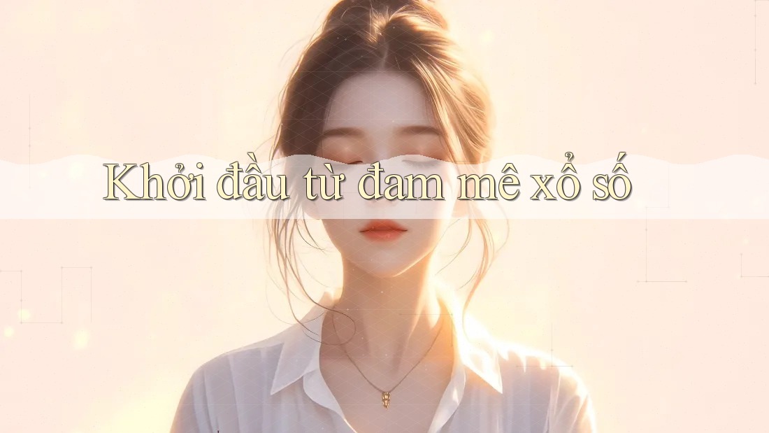 Khởi đầu từ đam mê xổ số Khởi đầu từ đam mê xổ số