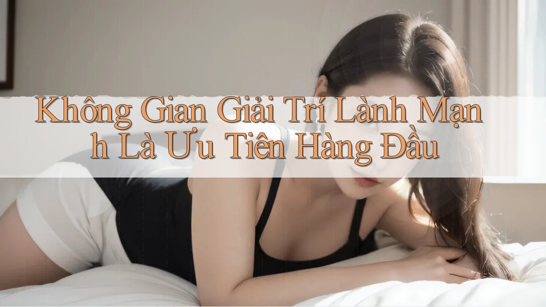 Không Gian Giải Trí Lành Mạnh Là Ưu Tiên Hàng Đầu