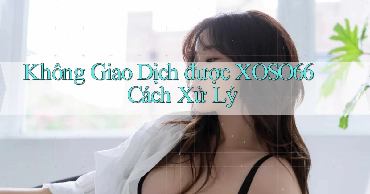 không giao dịch được xoso66 cách xử lý