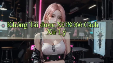 không tải được xoso66 cách xử lý