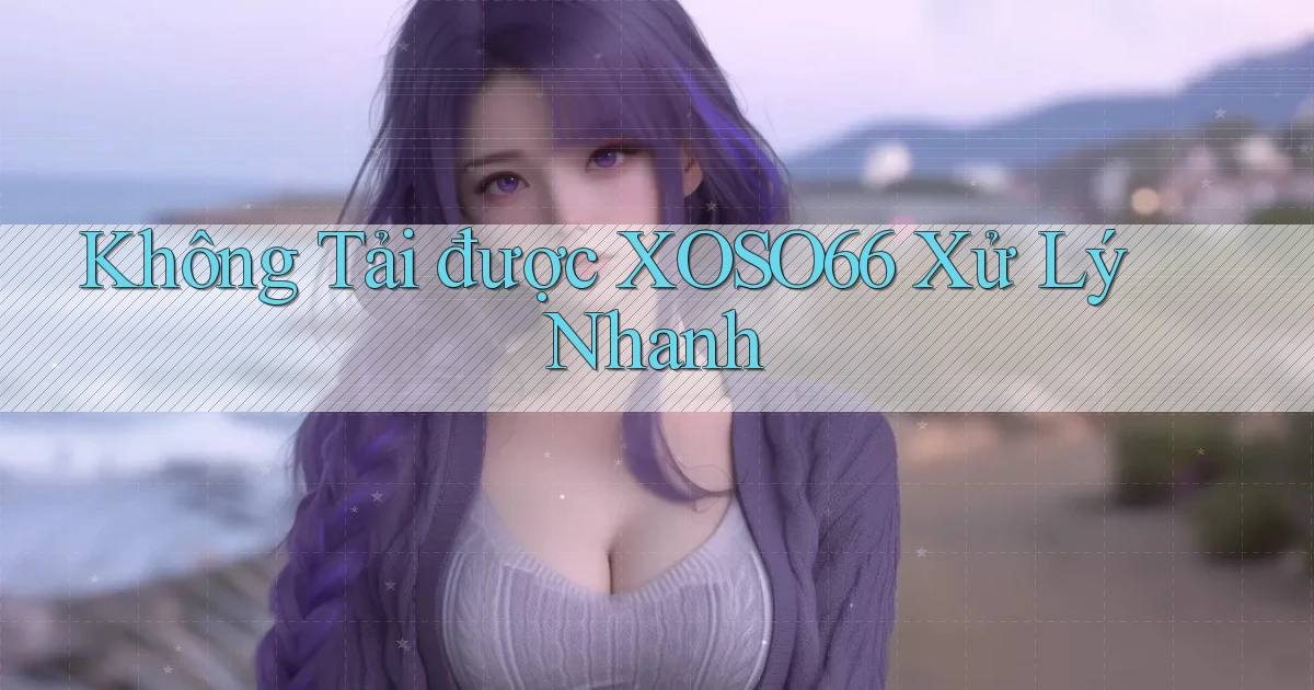 không tải được xoso66 xử lý nhanh