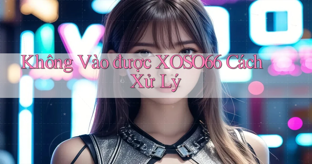 không vào được xoso66 cách xử lý