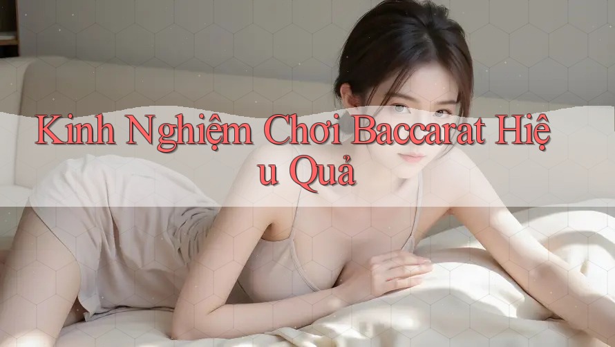 Kinh Nghiệm Chơi Baccarat Hiệu Quả Kinh Nghiệm Chơi Baccarat Hiệu Quả