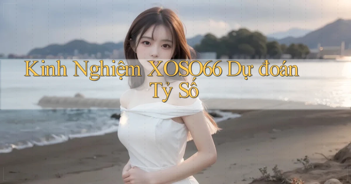 kinh nghiệm xoso66 dự đoán tỷ số