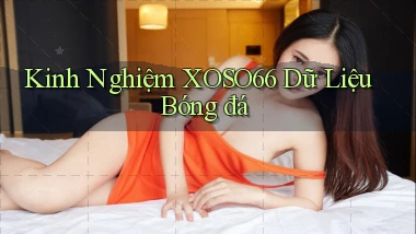 kinh nghiệm xoso66 dữ liệu bóng đá