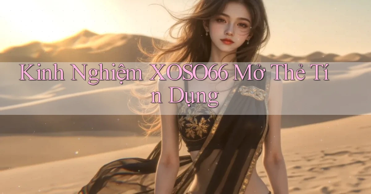 kinh nghiệm xoso66 mở thẻ tín dụng