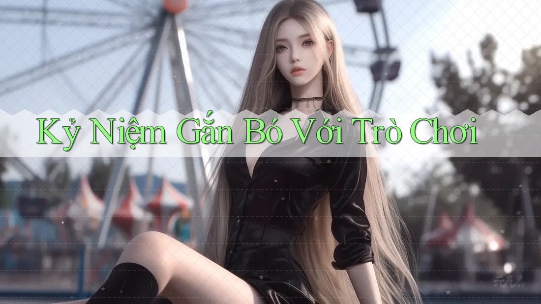 Kỷ Niệm Gắn Bó Với Trò Chơi