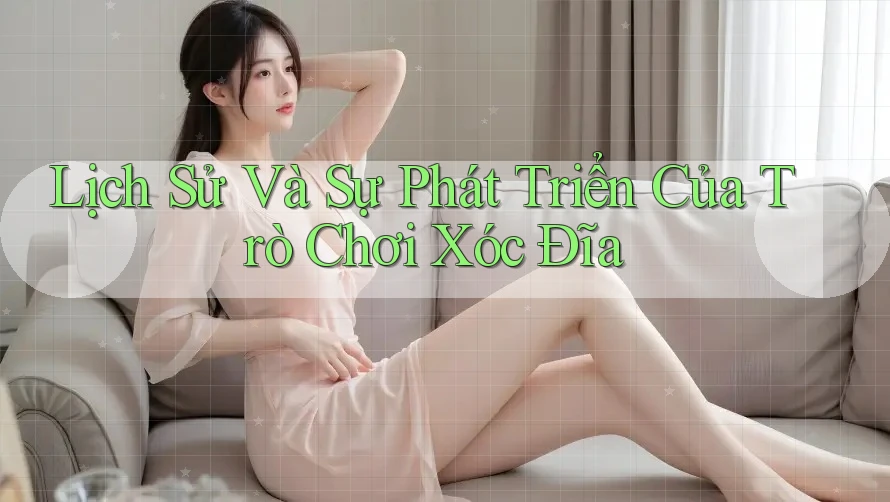Lịch Sử Và Sự Phát Triển Của Trò Chơi Xóc Đĩa