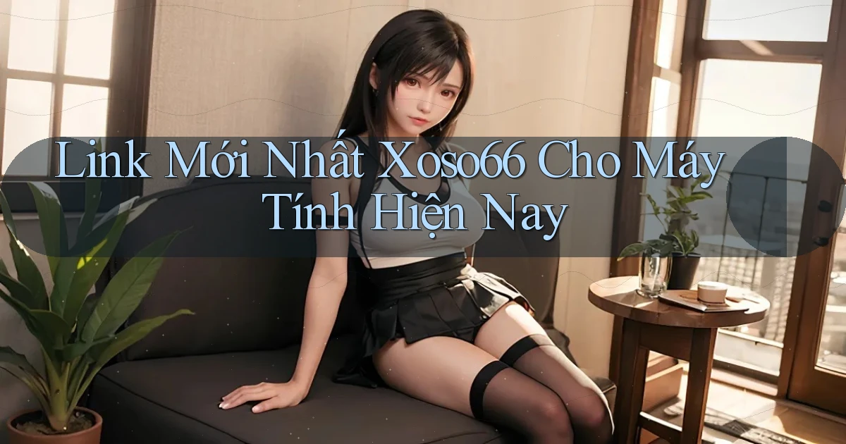 link mới nhất xoso66 cho máy tính hiện nay