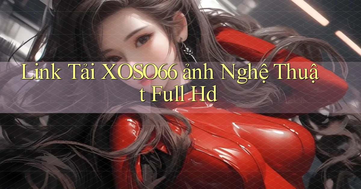 link tải xoso66 ảnh nghệ thuật full hd