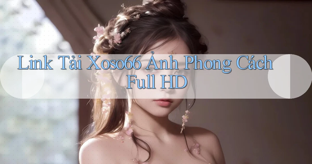 link tải xoso66 ảnh phong cách full hd