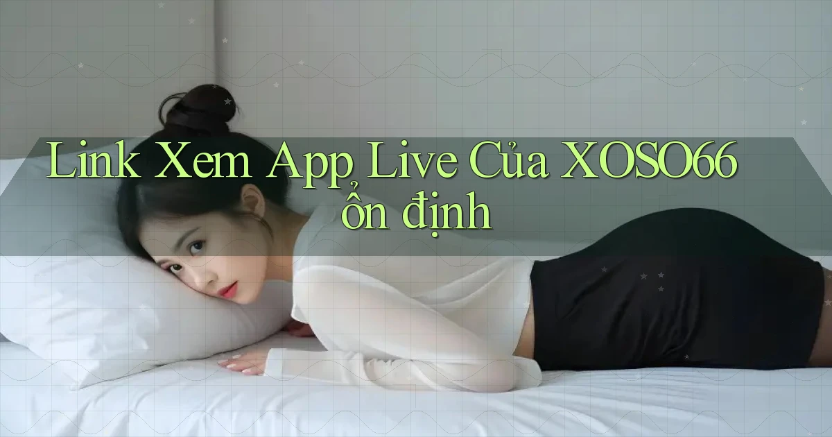 link xem app live của xoso66 ổn định