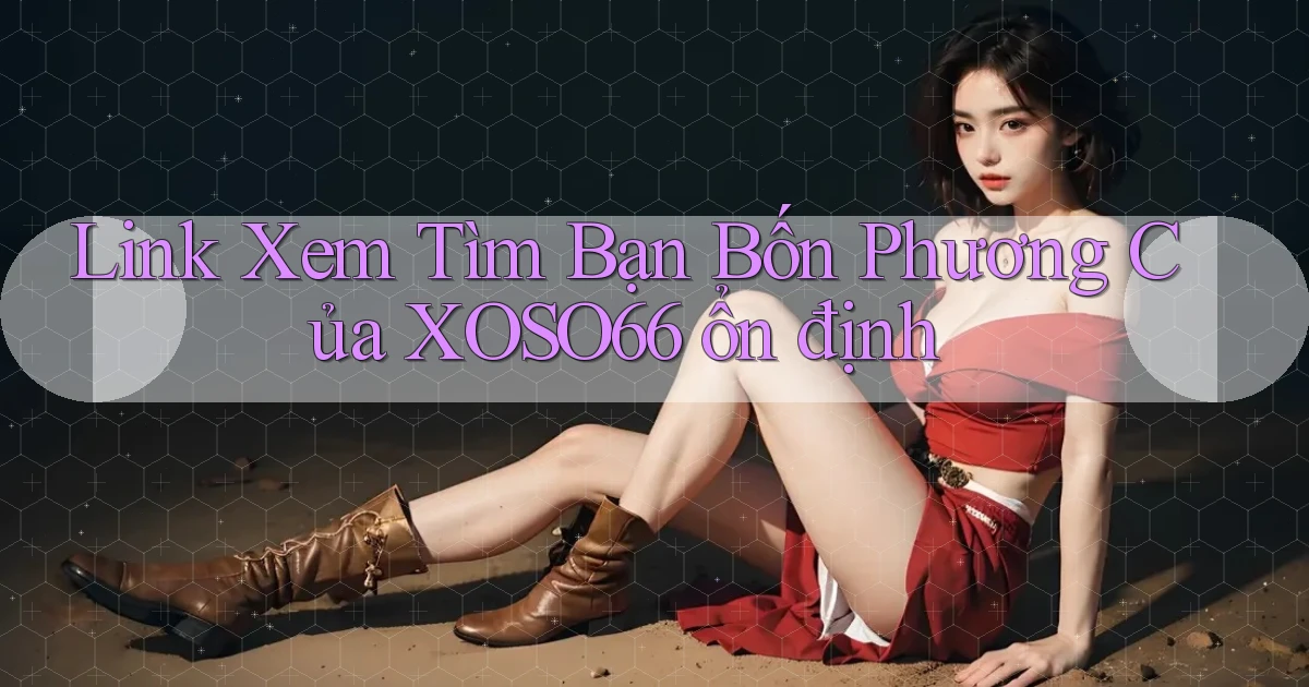link xem tìm bạn bốn phương của xoso66 ổn định
