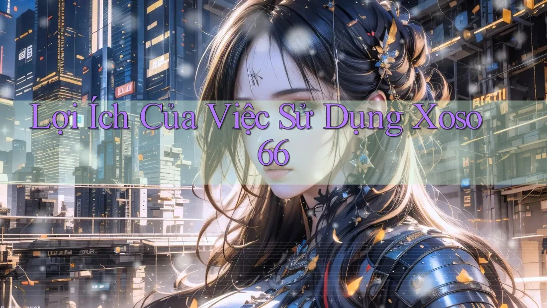 Lợi Ích Của Việc Sử Dụng Xoso66 Lợi Ích Của Việc Sử Dụng Xoso66