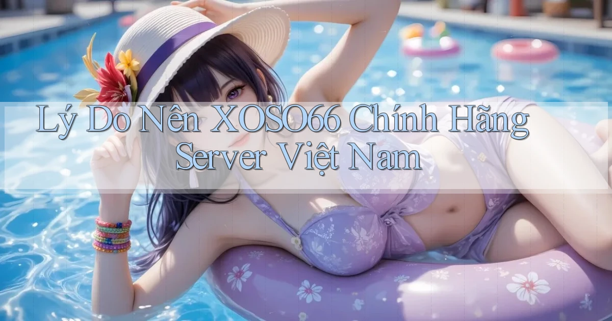 lý do nên xoso66 chính hãng server việt nam