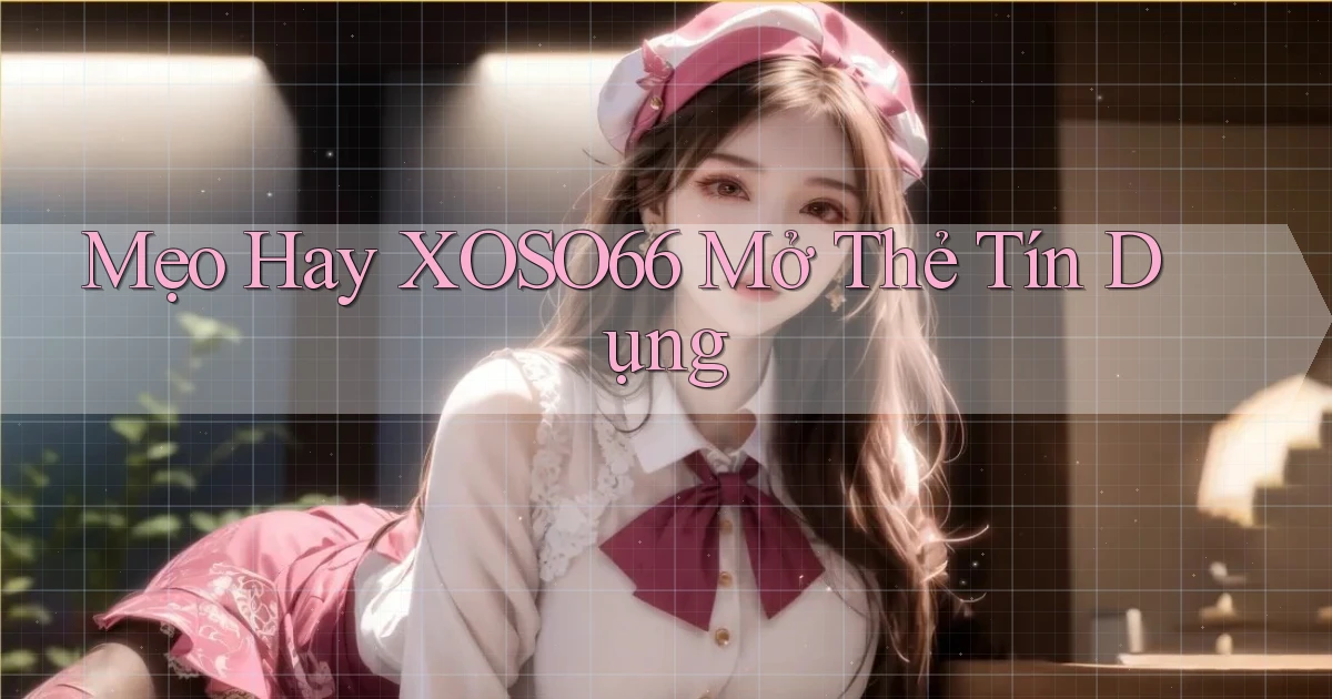 mẹo hay xoso66 mở thẻ tín dụng
