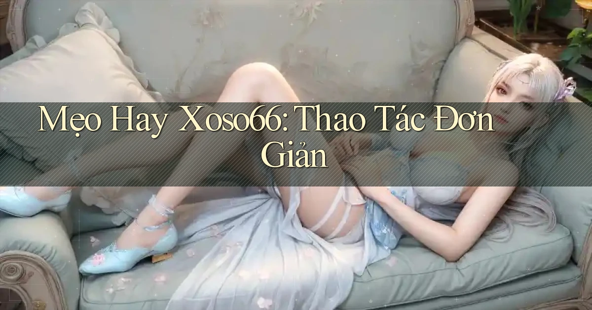mẹo hay xoso66 thao tác đơn giản