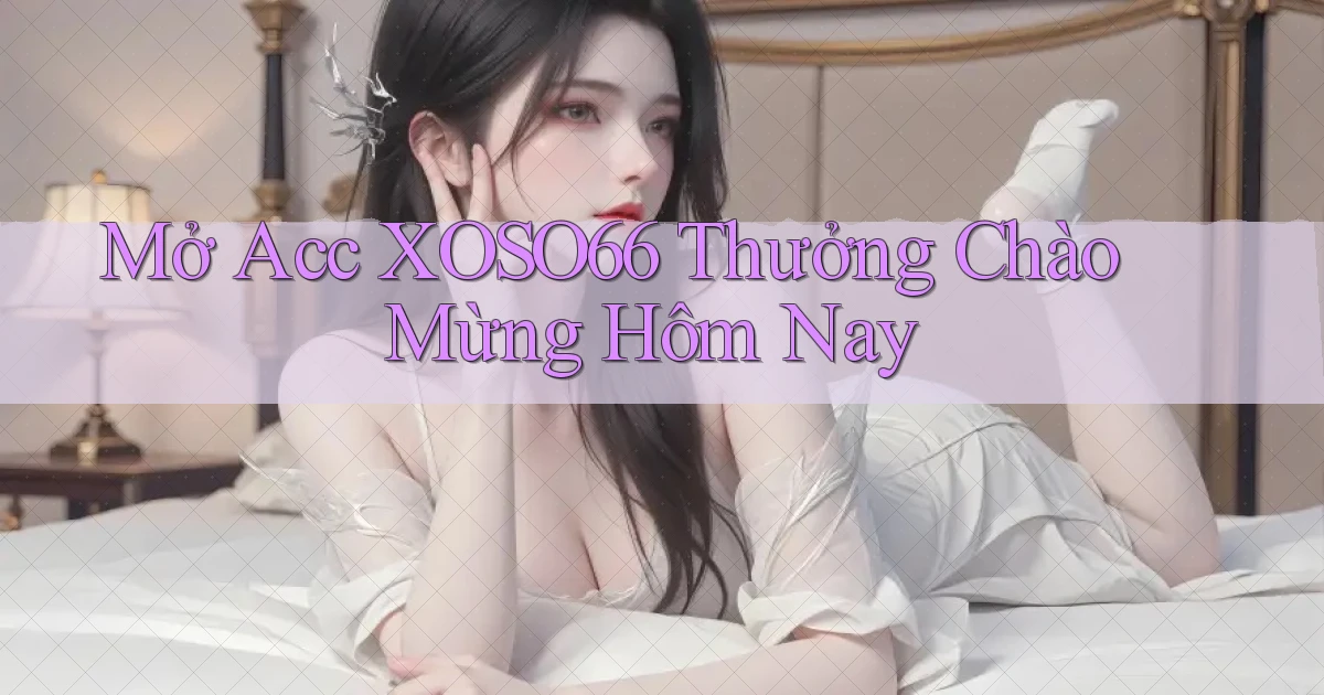 mở acc xoso66 thưởng chào mừng hôm nay
