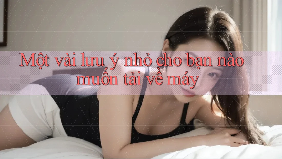 Một vài lưu ý nhỏ cho bạn nào muốn tải về máy