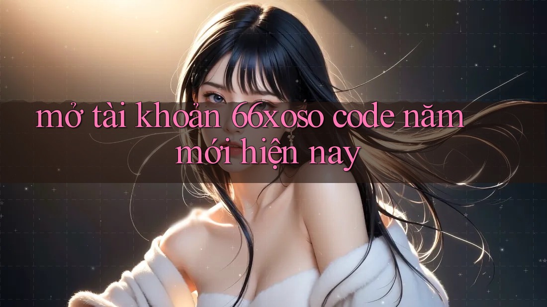 mở tài khoản 66xoso code năm mới hiện nay