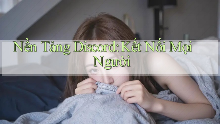 Nền Tảng Discord: Kết Nối Mọi Người