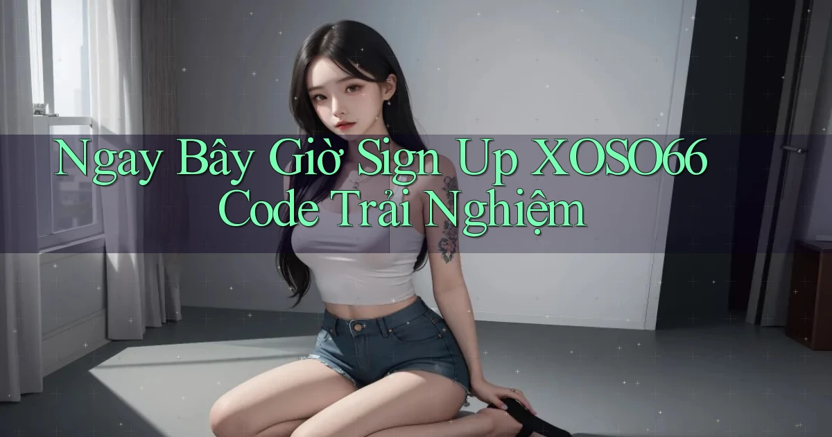 ngay bây giờ sign up xoso66 code trải nghiệm