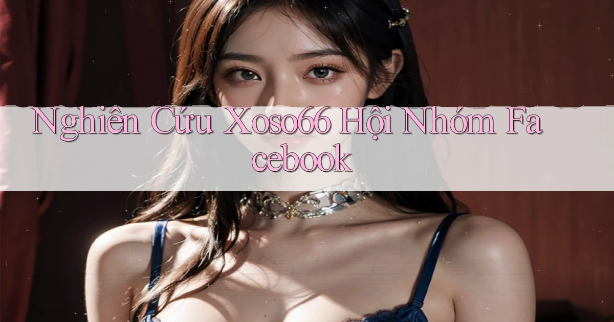 nghiên cứu xoso66 hội nhóm facebook