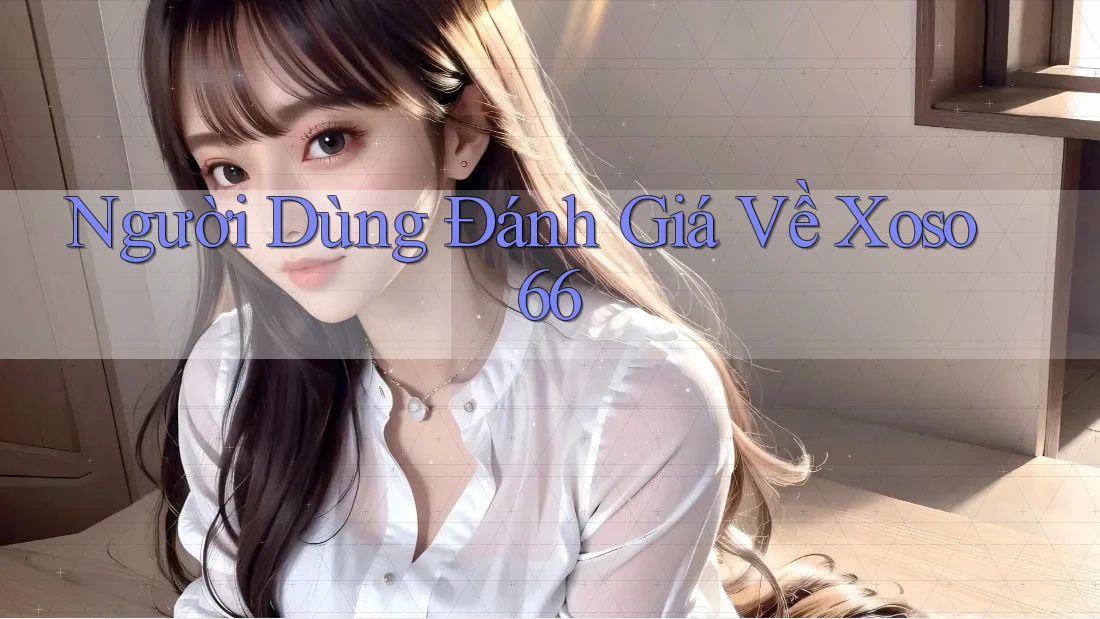 Người Dùng Đánh Giá Về Xoso66 Người Dùng Đánh Giá Về Xoso66