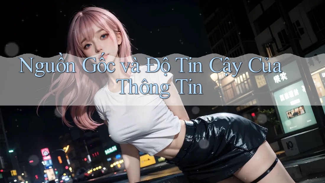 Nguồn Gốc và Độ Tin Cậy Của Thông Tin Nguồn Gốc và Độ Tin Cậy Của Thông Tin