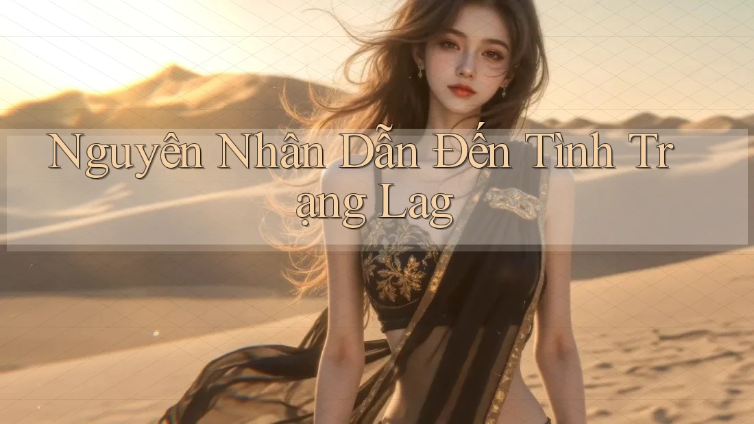 Nguyên Nhân Dẫn Đến Tình Trạng Lag