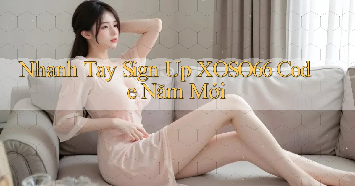 nhanh tay sign up xoso66 code năm mới