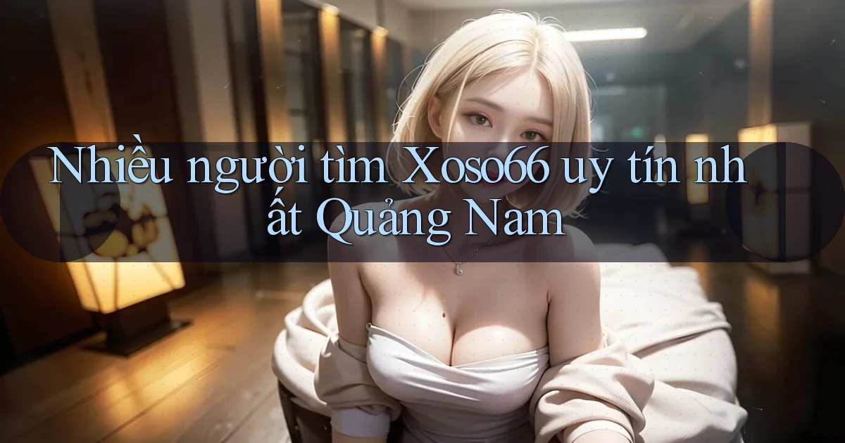 nhiều người tìm xoso66 uy tín nhất Quảng Nam