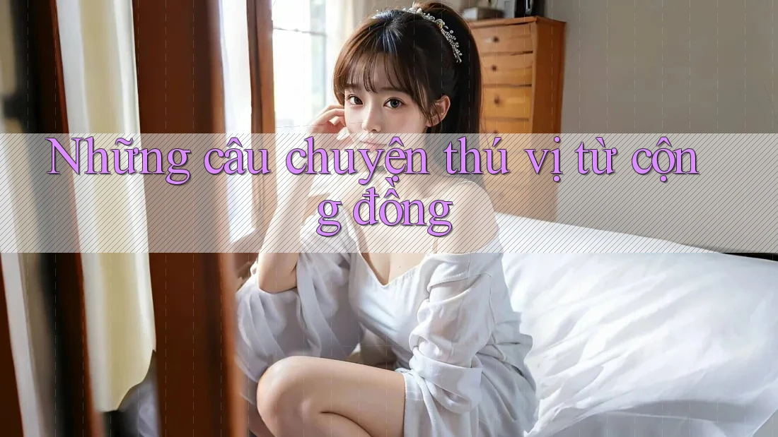 Những câu chuyện thú vị từ cộng đồng