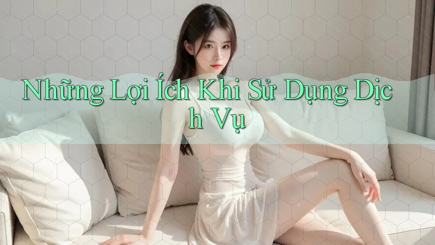Những Lợi Ích Khi Sử Dụng Dịch Vụ