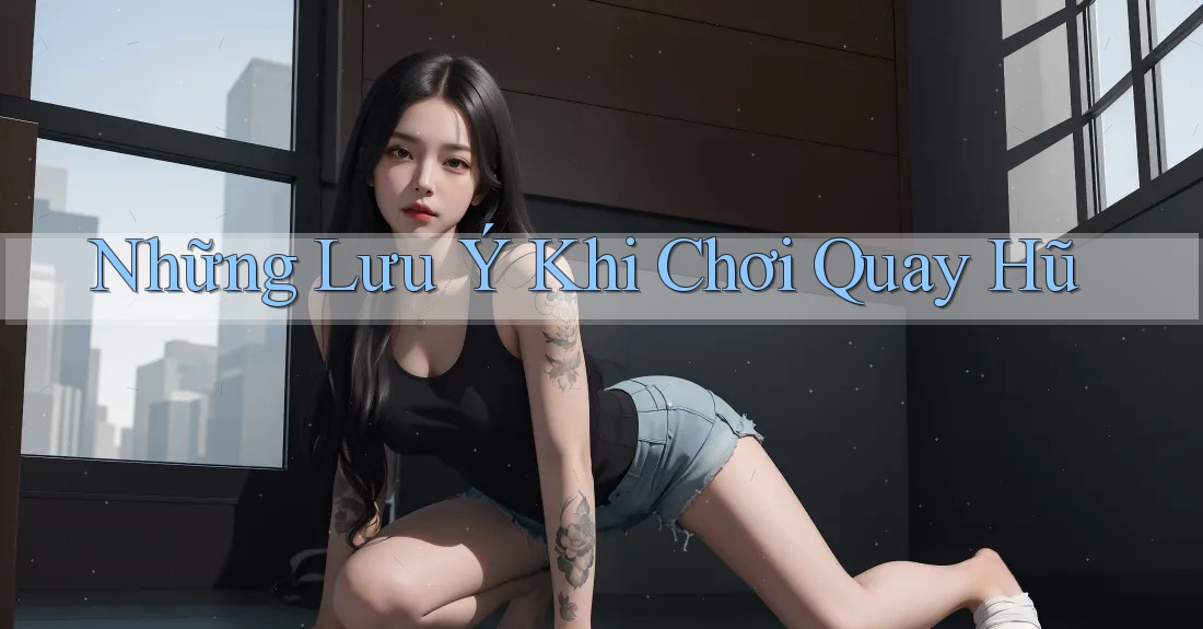 Những Lưu Ý Khi Chơi Quay Hũ Những Lưu Ý Khi Chơi Quay Hũ