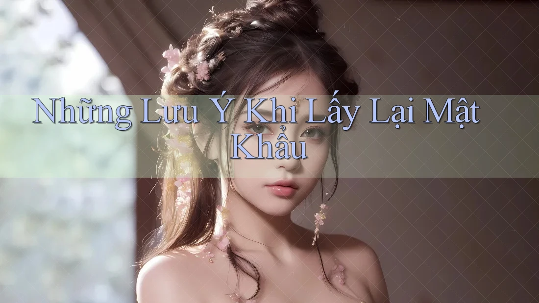 Những Lưu Ý Khi Lấy Lại Mật Khẩu