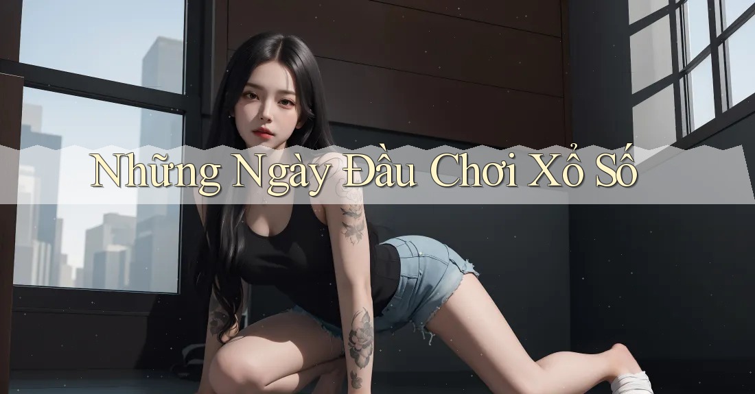 Những Ngày Đầu Chơi Xổ Số Những Ngày Đầu Chơi Xổ Số