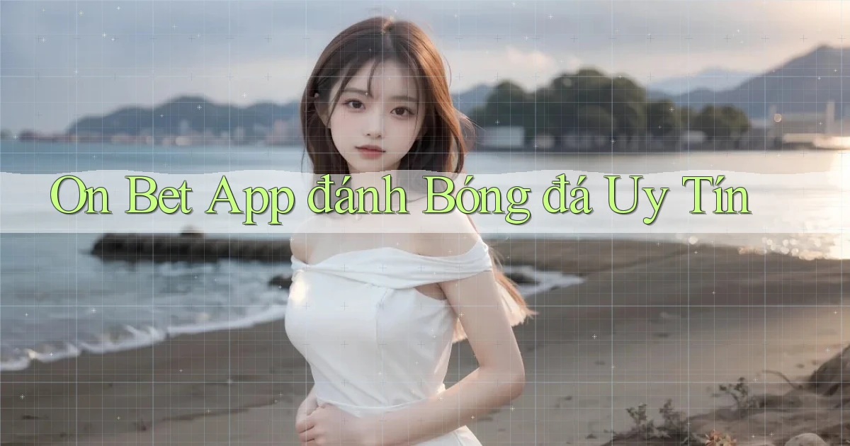 on bet app đánh bóng đá uy tín