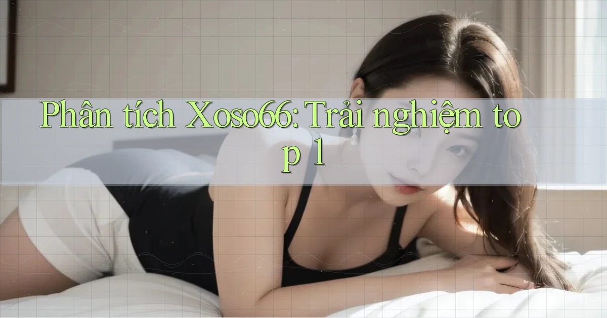 phân tích xoso66 trải nghiệm top 1
