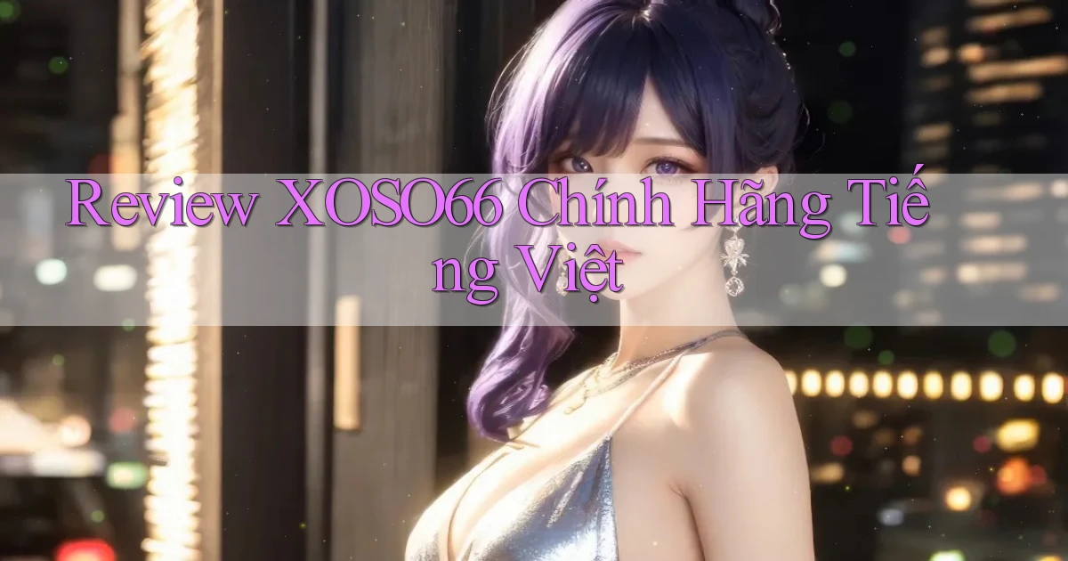 review xoso66 chính hãng tiếng việt