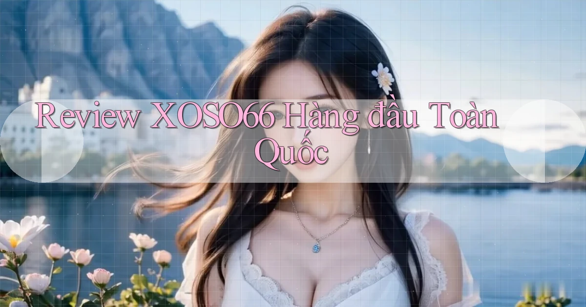 review xoso66 hàng đầu toàn quốc