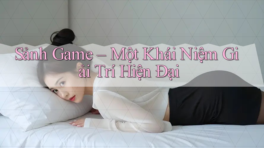 Sảnh Game – Một Khái Niệm Giải Trí Hiện Đại Sảnh Game – Một Khái Niệm Giải Trí Hiện Đại